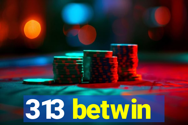 313 betwin